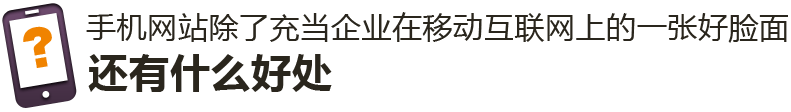手機網站除了充當企業(yè)在移動互聯網上的一張好臉面，還有什么好處